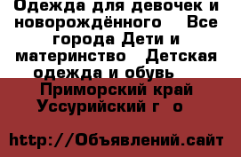 Одежда для девочек и новорождённого  - Все города Дети и материнство » Детская одежда и обувь   . Приморский край,Уссурийский г. о. 